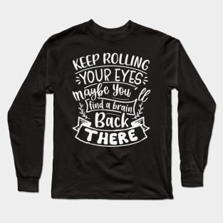 Keep Rolling Your Eyes Maybe You Find A Brain Back There Long Sleeve T-Shirt